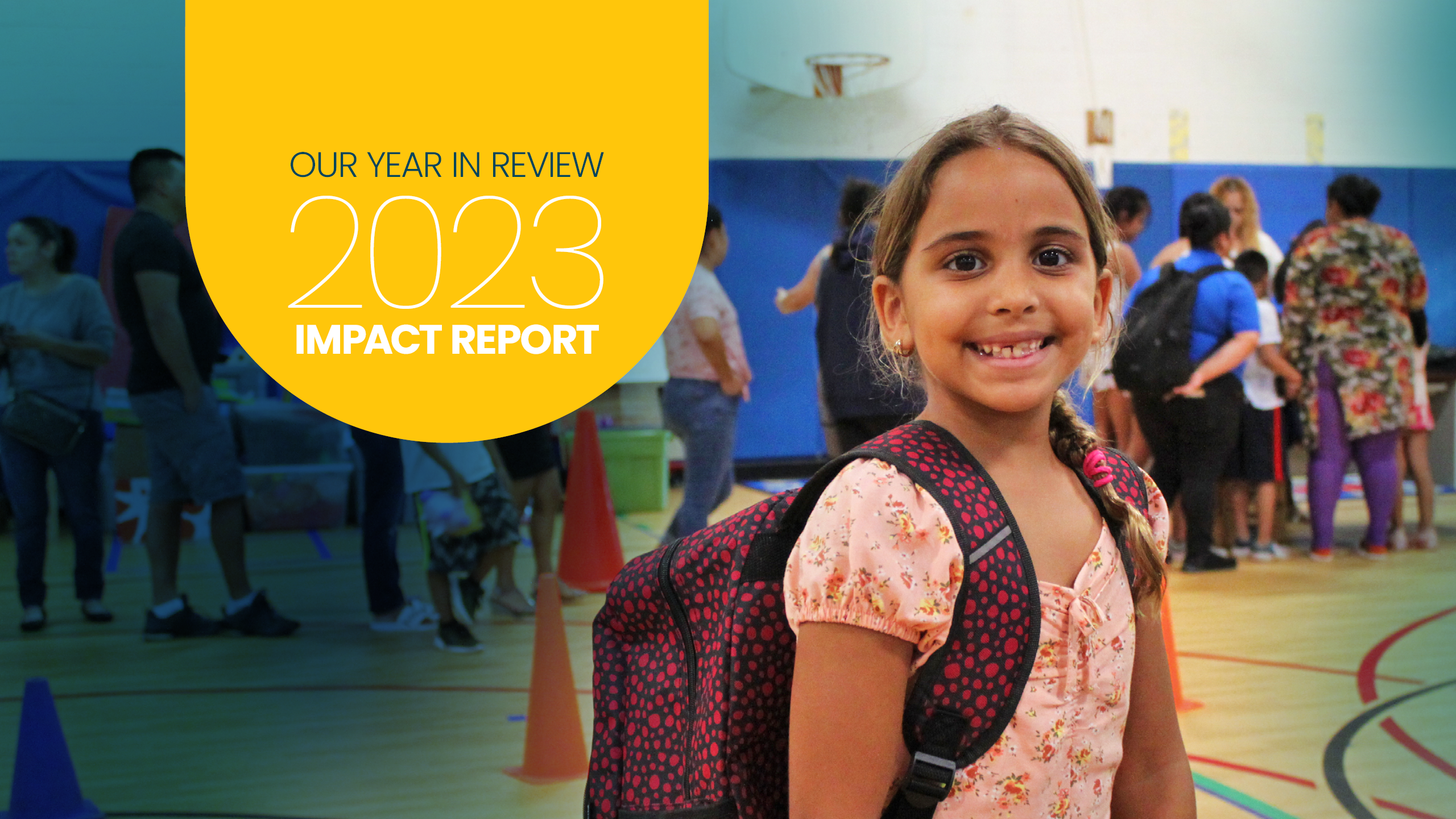 Image of young girl smiling and wearing a backpack. Yellow rounded rectangle graphic with "OUR YEAR IN REVIEW" written in dark teal. Below that, "2023 IMPACT REPORT" in white text. 